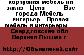 корпусная мебель на заказ › Цена ­ 100 - Все города Мебель, интерьер » Прочая мебель и интерьеры   . Свердловская обл.,Верхняя Пышма г.